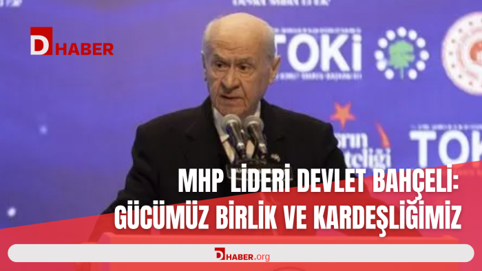 MHP LİDERİ DEVLET BAHÇELİ: GÜCÜMÜZ BİRLİK VE KARDEŞLİĞİMİZ